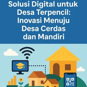 Solusi Digital untuk Desa Terpencil: Inovasi Menuju Desa Cerdas dan Mandiri